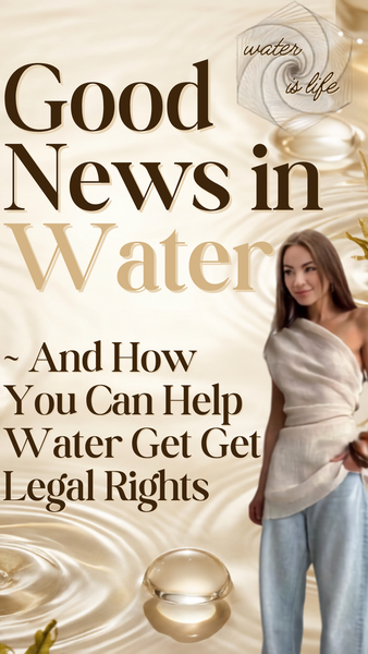 💧 Good News in Water ~ And How You Can Help Water Get Legal Rights