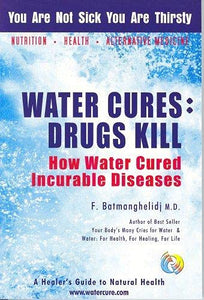 Water Cures: Drugs Kill: How Water Cured Incurable Diseases