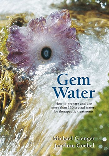 Gem Water: How to Prepare and Use More than 130 Crystal Waters for Therapeutic Treatments