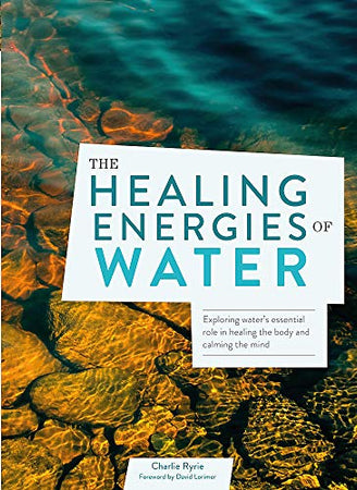 The Healing Energies of Water: Exploring water's essential role in healing the body and calming the mind